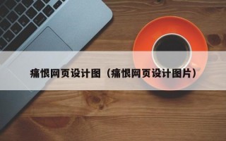大理痛恨网页设计图（痛恨网页设计图片）