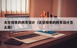 大理太空探索的网页设计（太空探索的网页设计怎么做）