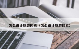 大理怎么设计旅游网页（怎么设计旅游网页）