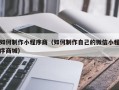 大理如何制作小程序商（如何制作自己的微信小程序商城）