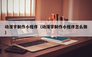 大理动漫字制作小程序（动漫字制作小程序怎么做）